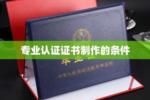 凤冈专业认证证书制作的条件